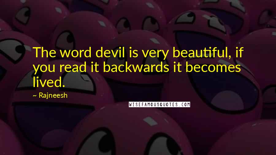 Rajneesh Quotes: The word devil is very beautiful, if you read it backwards it becomes lived.