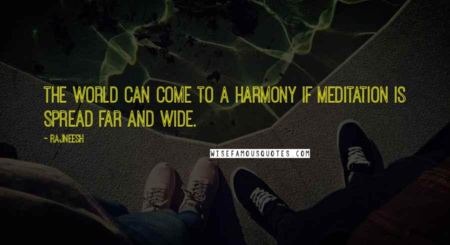 Rajneesh Quotes: The world can come to a harmony if meditation is spread far and wide.