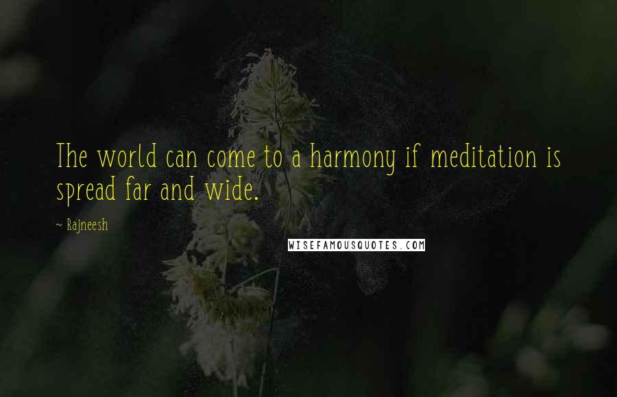 Rajneesh Quotes: The world can come to a harmony if meditation is spread far and wide.