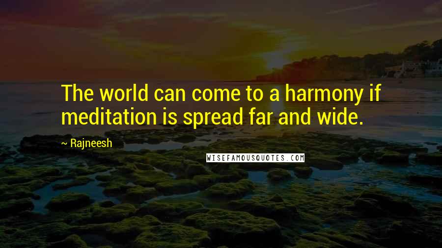 Rajneesh Quotes: The world can come to a harmony if meditation is spread far and wide.