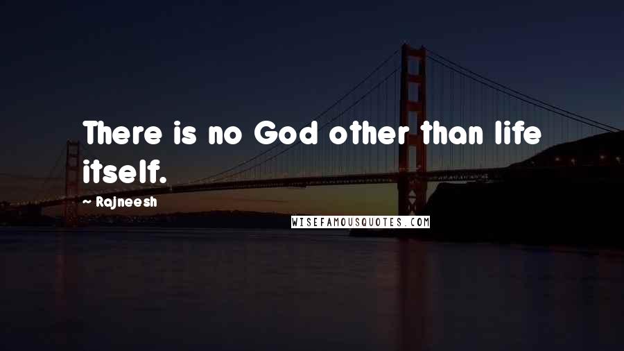 Rajneesh Quotes: There is no God other than life itself.