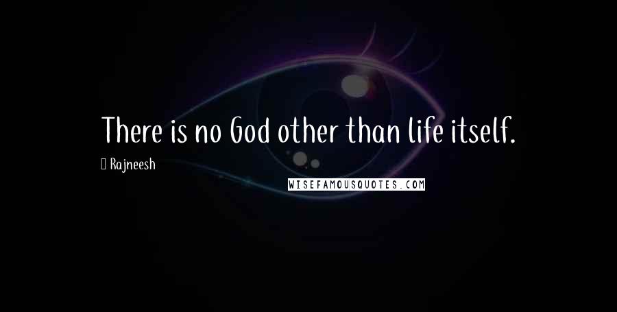 Rajneesh Quotes: There is no God other than life itself.