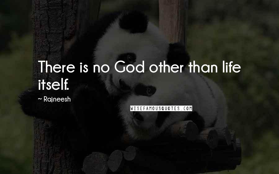 Rajneesh Quotes: There is no God other than life itself.