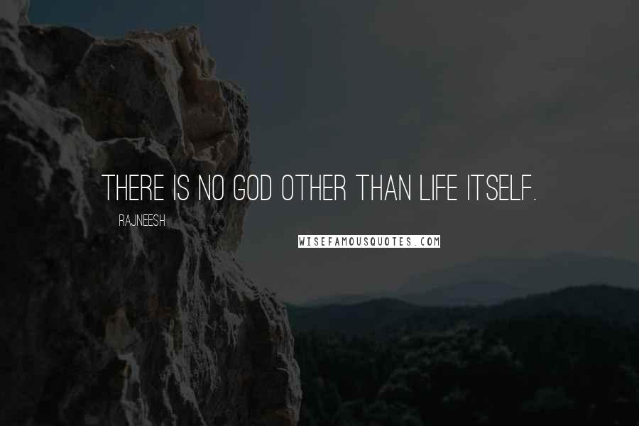 Rajneesh Quotes: There is no God other than life itself.