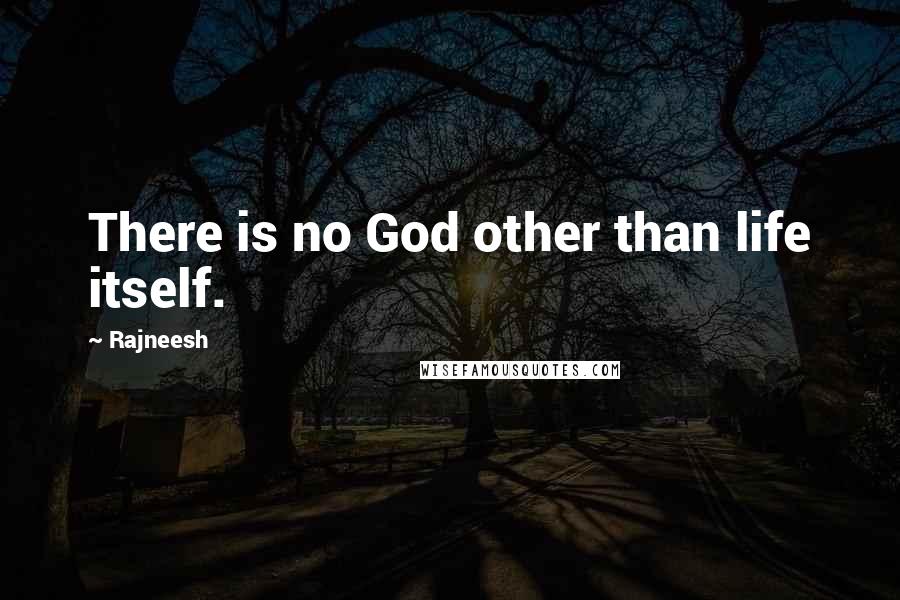 Rajneesh Quotes: There is no God other than life itself.