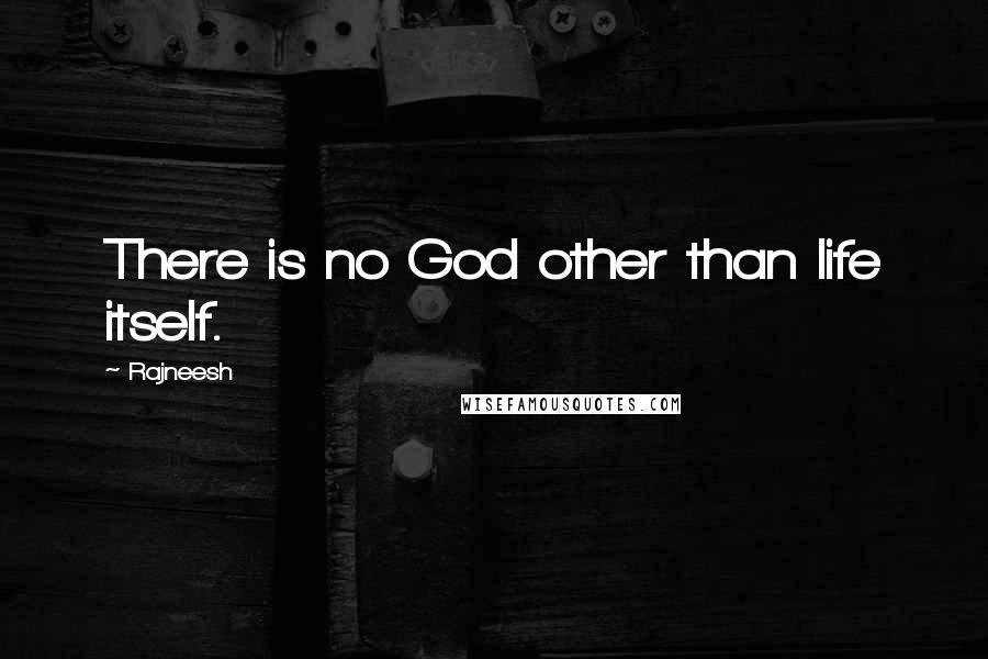 Rajneesh Quotes: There is no God other than life itself.