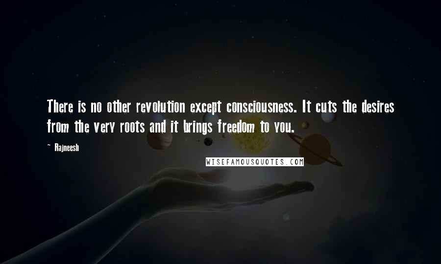 Rajneesh Quotes: There is no other revolution except consciousness. It cuts the desires from the very roots and it brings freedom to you.