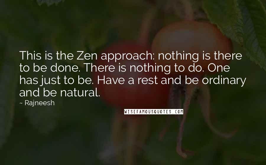 Rajneesh Quotes: This is the Zen approach: nothing is there to be done. There is nothing to do. One has just to be. Have a rest and be ordinary and be natural.