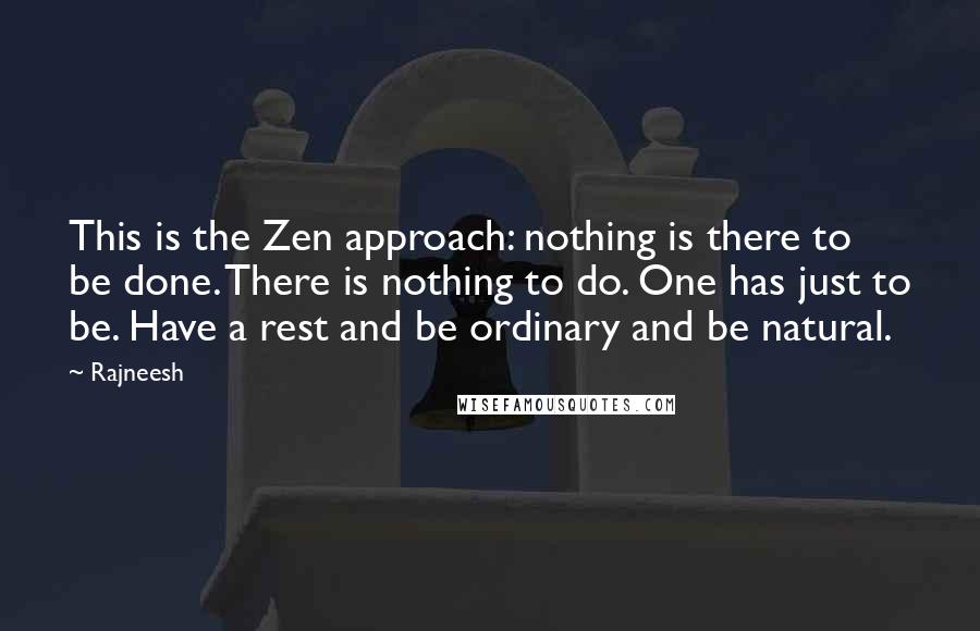 Rajneesh Quotes: This is the Zen approach: nothing is there to be done. There is nothing to do. One has just to be. Have a rest and be ordinary and be natural.