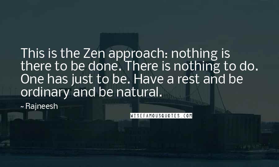 Rajneesh Quotes: This is the Zen approach: nothing is there to be done. There is nothing to do. One has just to be. Have a rest and be ordinary and be natural.