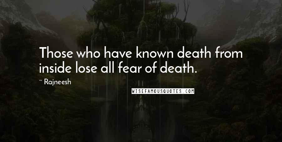 Rajneesh Quotes: Those who have known death from inside lose all fear of death.