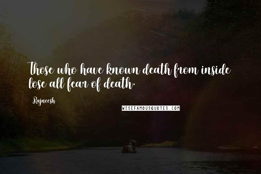Rajneesh Quotes: Those who have known death from inside lose all fear of death.