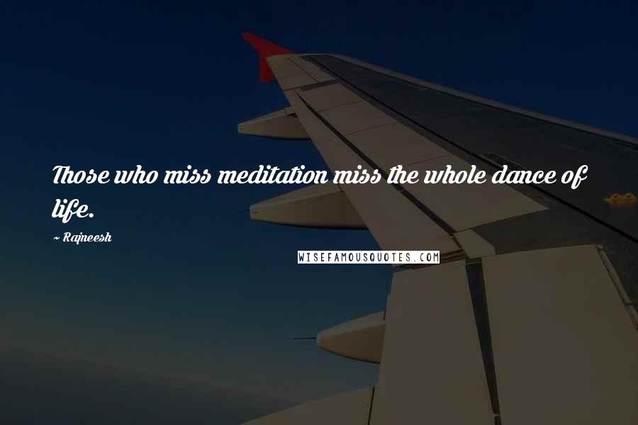 Rajneesh Quotes: Those who miss meditation miss the whole dance of life.