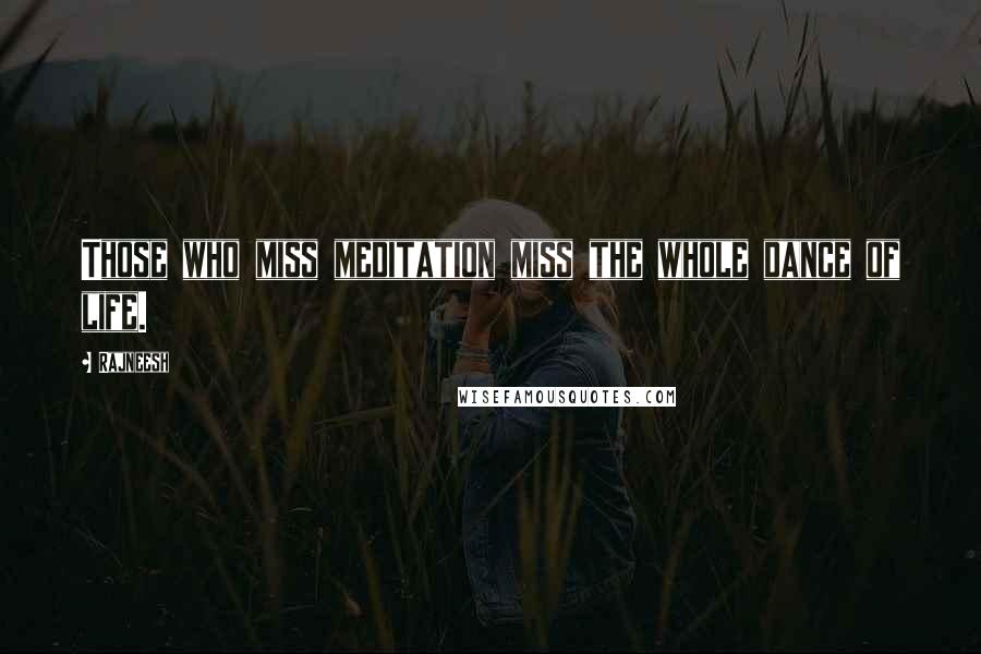 Rajneesh Quotes: Those who miss meditation miss the whole dance of life.