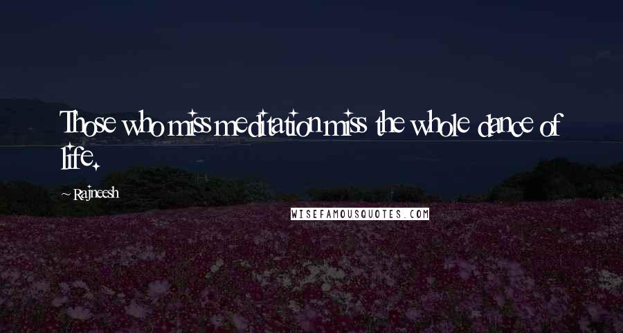 Rajneesh Quotes: Those who miss meditation miss the whole dance of life.