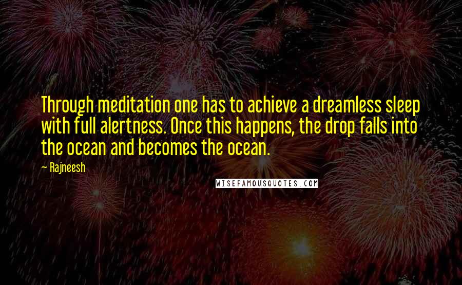 Rajneesh Quotes: Through meditation one has to achieve a dreamless sleep with full alertness. Once this happens, the drop falls into the ocean and becomes the ocean.