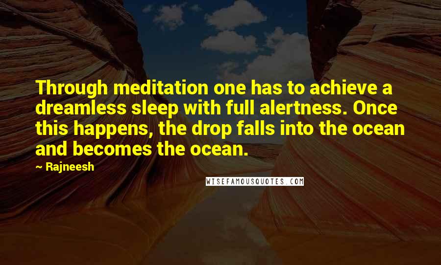 Rajneesh Quotes: Through meditation one has to achieve a dreamless sleep with full alertness. Once this happens, the drop falls into the ocean and becomes the ocean.