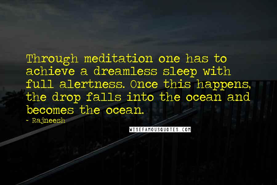 Rajneesh Quotes: Through meditation one has to achieve a dreamless sleep with full alertness. Once this happens, the drop falls into the ocean and becomes the ocean.