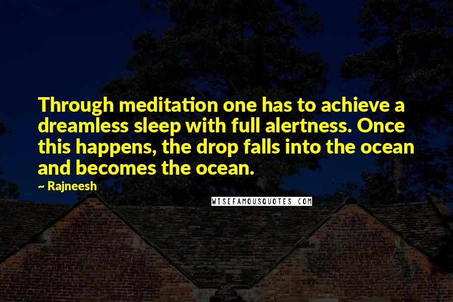 Rajneesh Quotes: Through meditation one has to achieve a dreamless sleep with full alertness. Once this happens, the drop falls into the ocean and becomes the ocean.