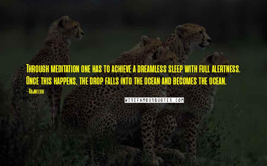 Rajneesh Quotes: Through meditation one has to achieve a dreamless sleep with full alertness. Once this happens, the drop falls into the ocean and becomes the ocean.