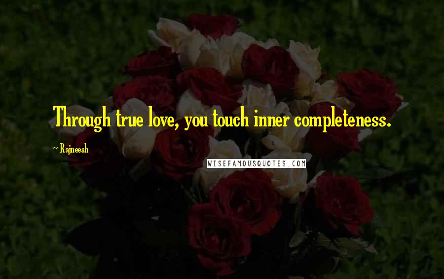 Rajneesh Quotes: Through true love, you touch inner completeness.