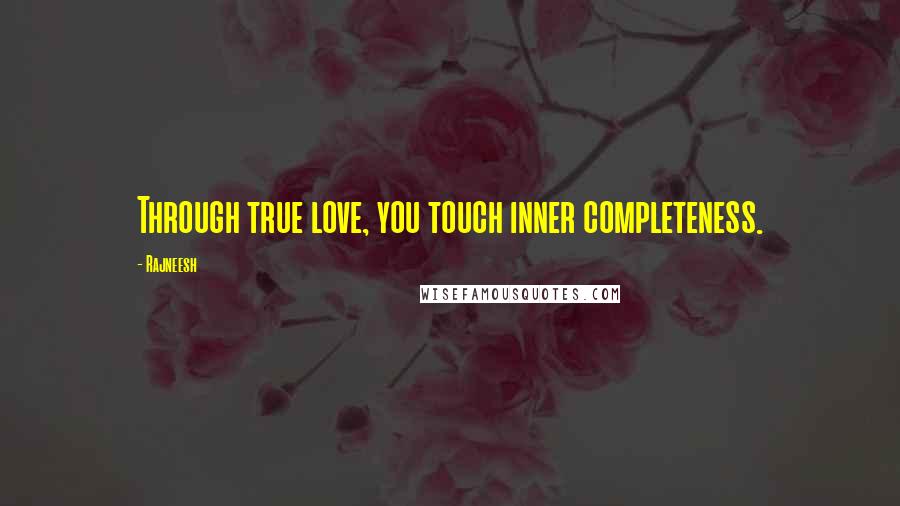 Rajneesh Quotes: Through true love, you touch inner completeness.