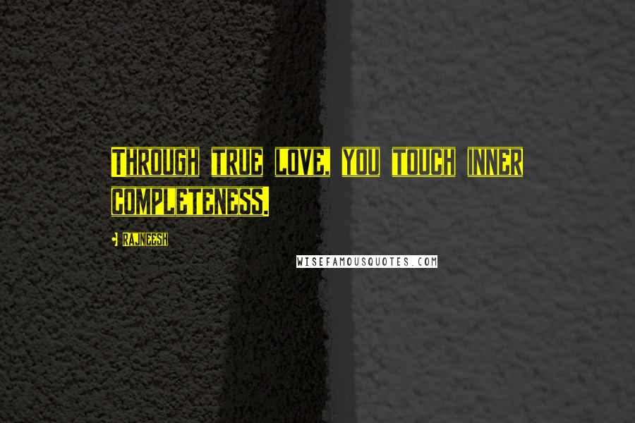 Rajneesh Quotes: Through true love, you touch inner completeness.