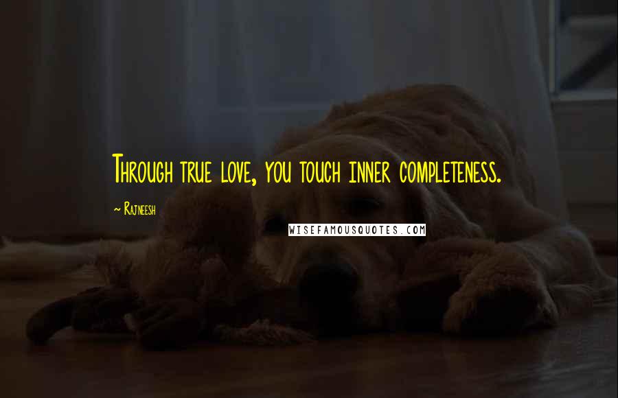 Rajneesh Quotes: Through true love, you touch inner completeness.