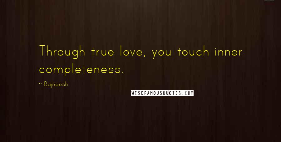 Rajneesh Quotes: Through true love, you touch inner completeness.