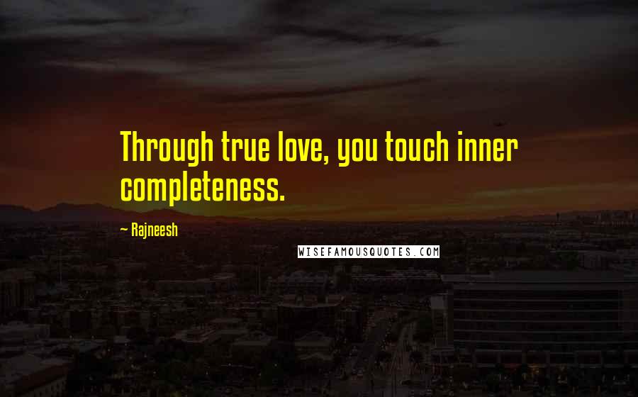 Rajneesh Quotes: Through true love, you touch inner completeness.