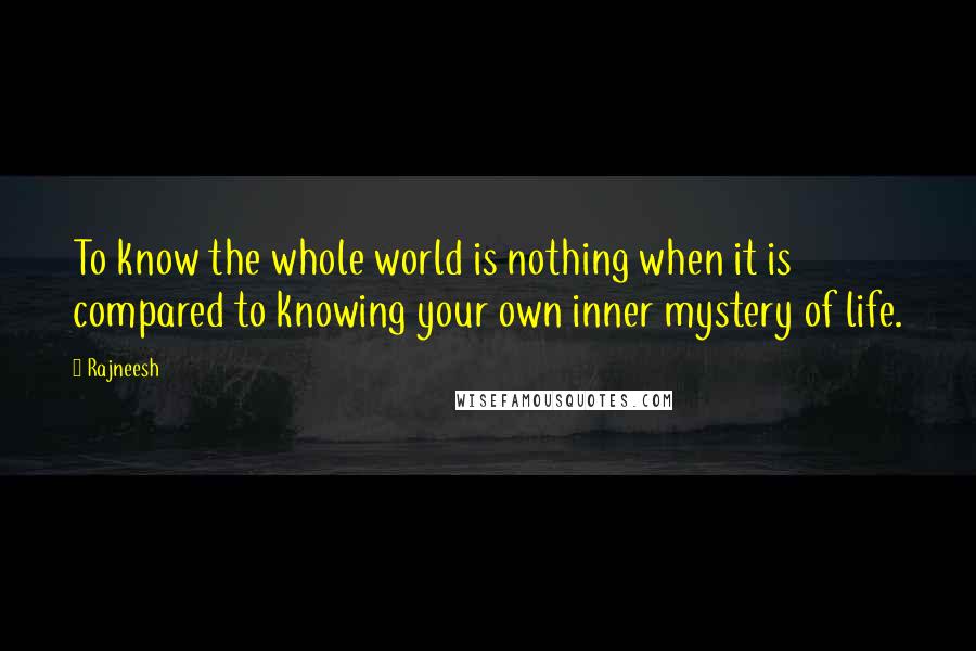 Rajneesh Quotes: To know the whole world is nothing when it is compared to knowing your own inner mystery of life.