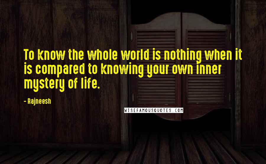 Rajneesh Quotes: To know the whole world is nothing when it is compared to knowing your own inner mystery of life.