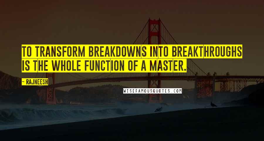 Rajneesh Quotes: To transform breakdowns into breakthroughs is the whole function of a master.