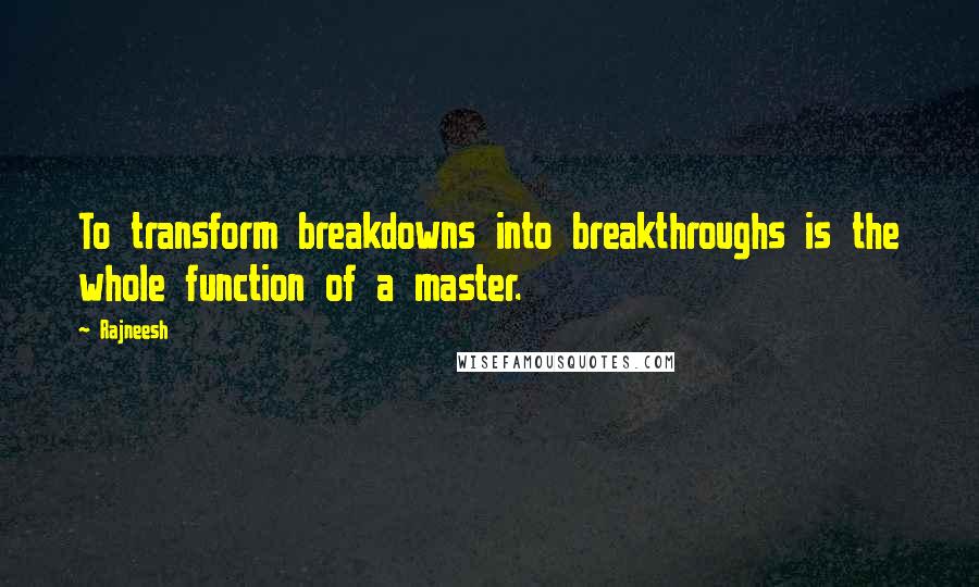 Rajneesh Quotes: To transform breakdowns into breakthroughs is the whole function of a master.