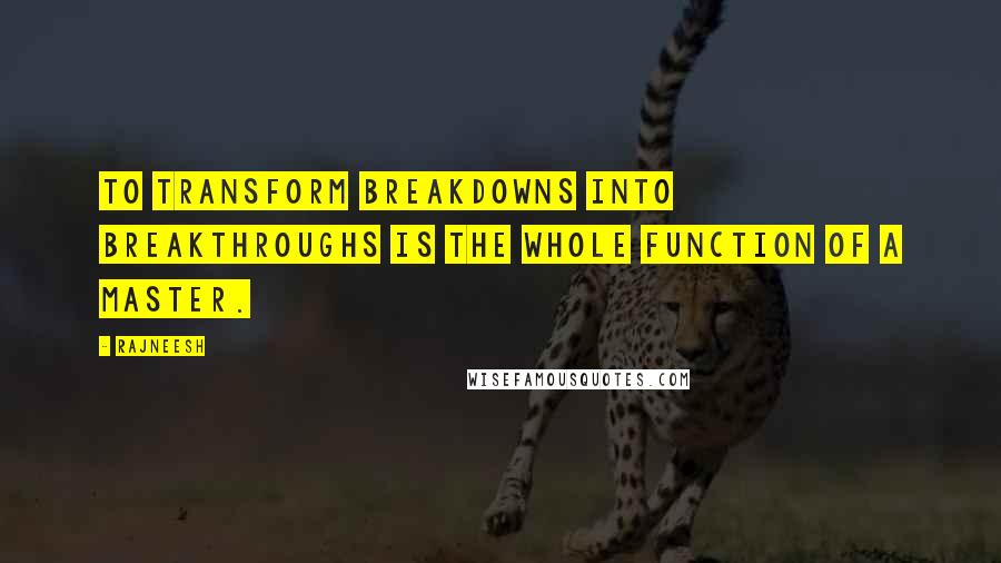 Rajneesh Quotes: To transform breakdowns into breakthroughs is the whole function of a master.