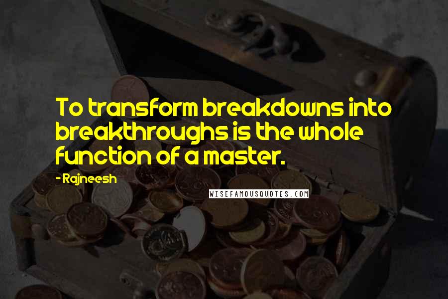 Rajneesh Quotes: To transform breakdowns into breakthroughs is the whole function of a master.