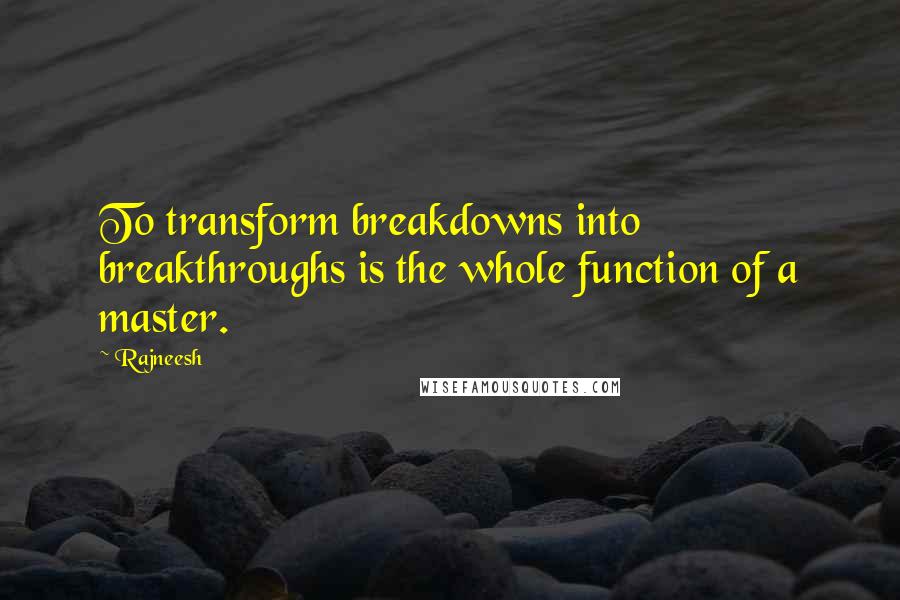 Rajneesh Quotes: To transform breakdowns into breakthroughs is the whole function of a master.