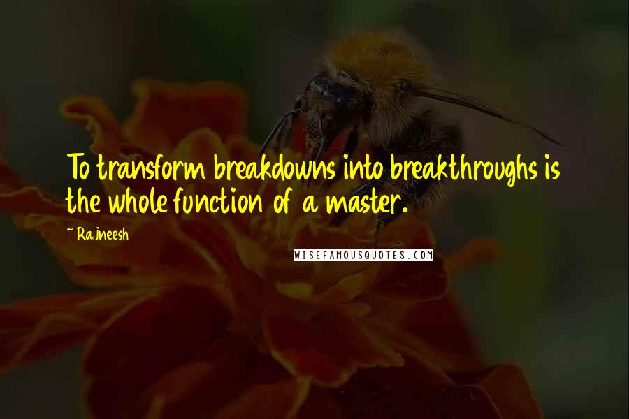 Rajneesh Quotes: To transform breakdowns into breakthroughs is the whole function of a master.