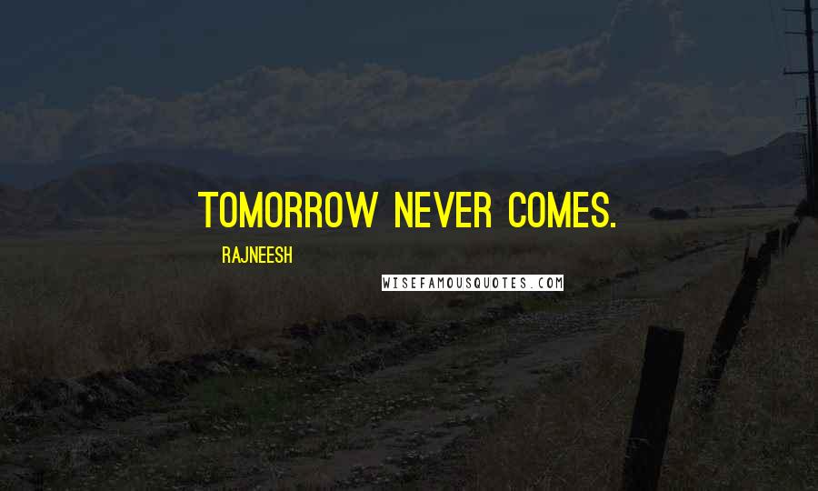 Rajneesh Quotes: Tomorrow never comes.