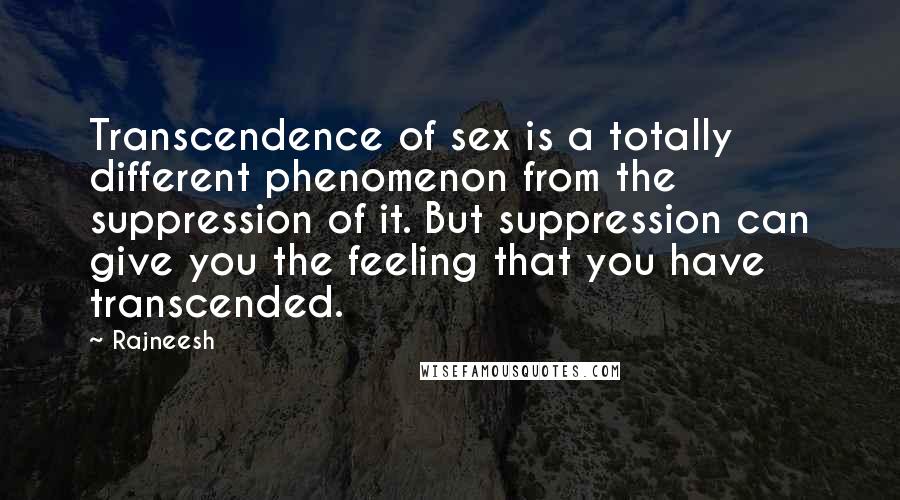 Rajneesh Quotes: Transcendence of sex is a totally different phenomenon from the suppression of it. But suppression can give you the feeling that you have transcended.