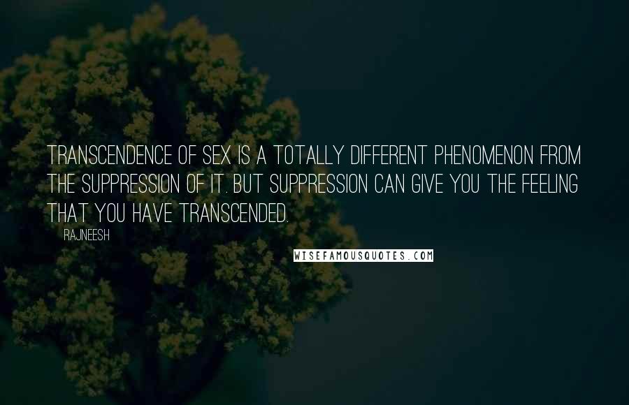 Rajneesh Quotes: Transcendence of sex is a totally different phenomenon from the suppression of it. But suppression can give you the feeling that you have transcended.