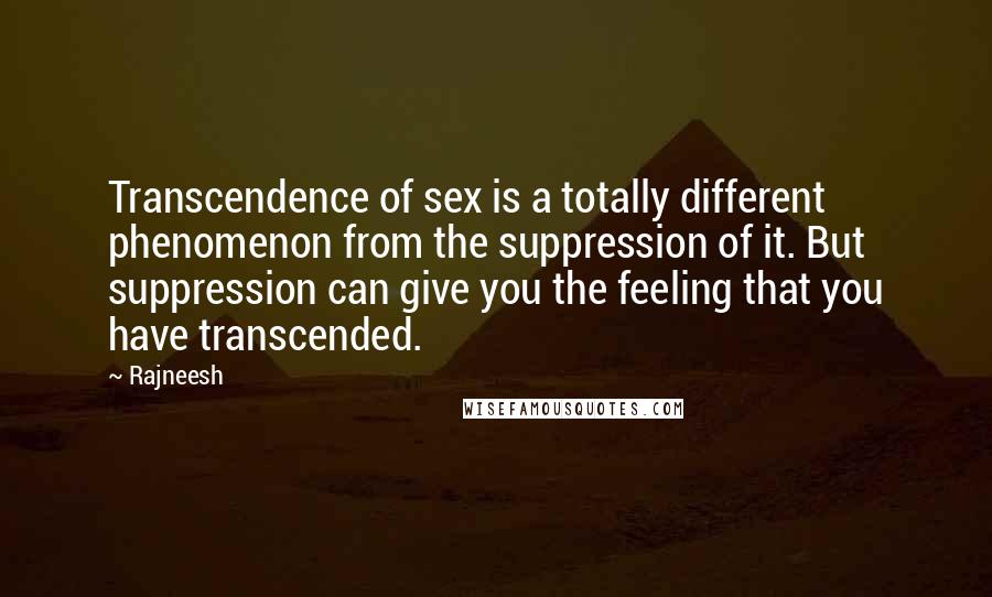 Rajneesh Quotes: Transcendence of sex is a totally different phenomenon from the suppression of it. But suppression can give you the feeling that you have transcended.