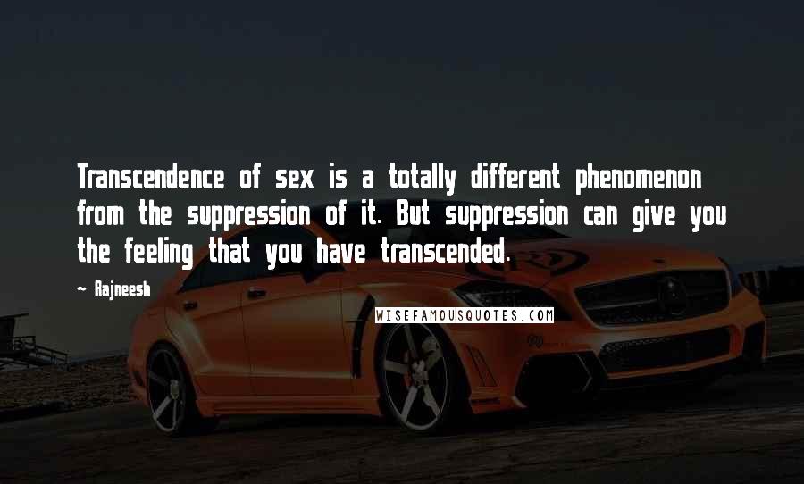 Rajneesh Quotes: Transcendence of sex is a totally different phenomenon from the suppression of it. But suppression can give you the feeling that you have transcended.