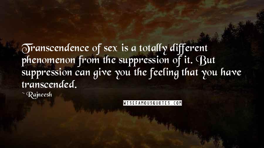 Rajneesh Quotes: Transcendence of sex is a totally different phenomenon from the suppression of it. But suppression can give you the feeling that you have transcended.