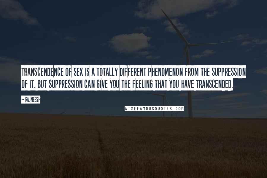 Rajneesh Quotes: Transcendence of sex is a totally different phenomenon from the suppression of it. But suppression can give you the feeling that you have transcended.