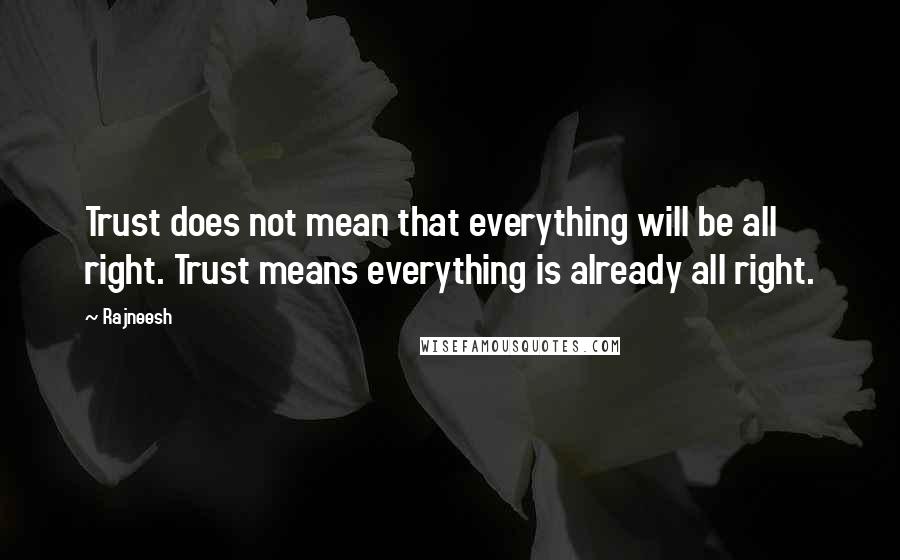 Rajneesh Quotes: Trust does not mean that everything will be all right. Trust means everything is already all right.