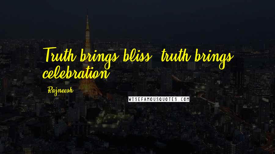 Rajneesh Quotes: Truth brings bliss, truth brings celebration.