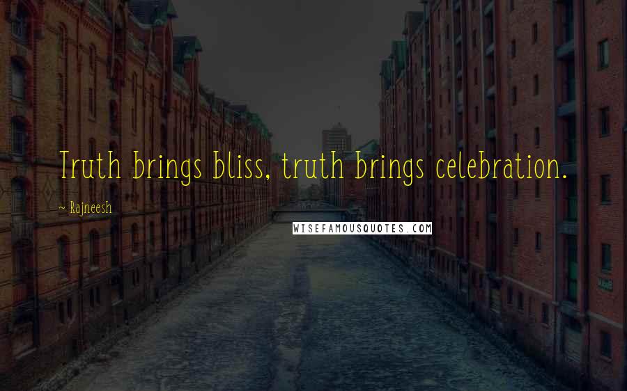 Rajneesh Quotes: Truth brings bliss, truth brings celebration.