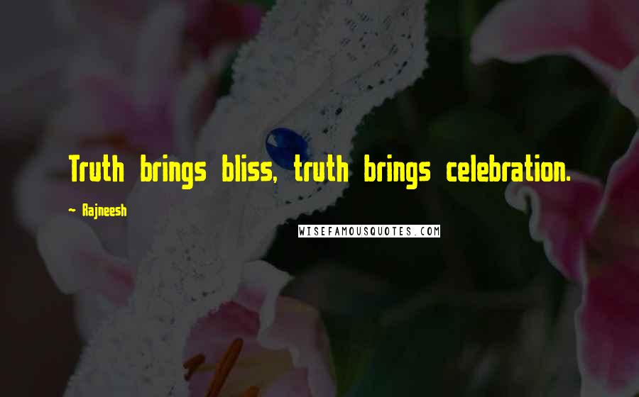 Rajneesh Quotes: Truth brings bliss, truth brings celebration.
