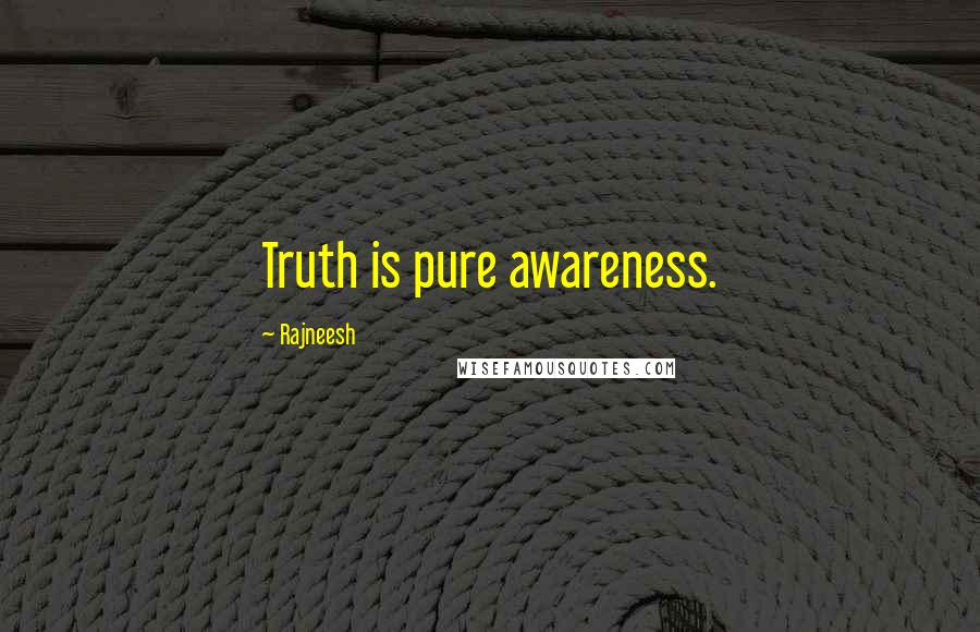 Rajneesh Quotes: Truth is pure awareness.